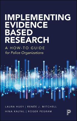 Implementing Evidence-Based Research: A How-To Guide for Police Organizations - Laura Huey