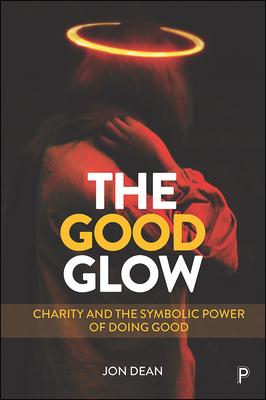 The Good Glow: Charity and the Symbolic Power of Doing Good - Jon Dean