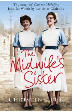 Poza produsului The Midwife's Sister: The Story of Call The Midwife's Jennifer Worth by her sister Christine - Christine Lee