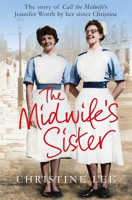 The Midwife's Sister: The Story of Call The Midwife's Jennifer Worth by her sister Christine - Christine Lee