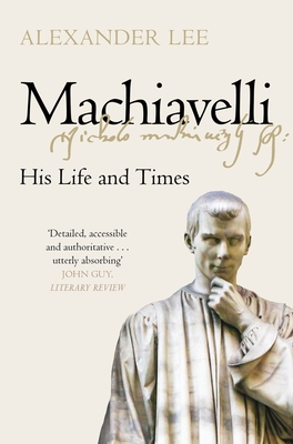 Machiavelli: His Life and Times - Alexander Lee