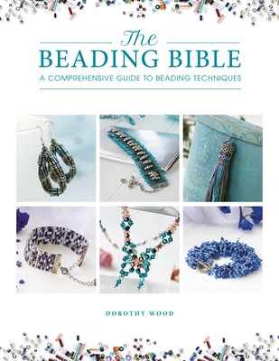 The Beading Bible: The Essential Guide to Beads and Beading Techniques - Dorothy Wood