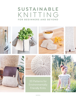 Sustainable Knitting for Beginners and Beyond: 20 Patterns for Environmentally Friendly Knits - Sascia Strohhammer