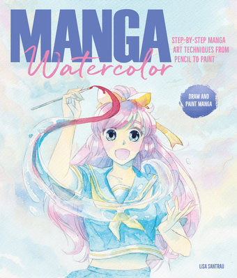 Manga Watercolor: Step-By-Step Manga Art Techniques from Pencil to Paint - Lisa Santrau