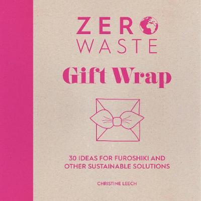 Zero Waste: Gift Wrap: 30 Ideas for Furoshiki and Other Sustainable Solutions - Christine Leech