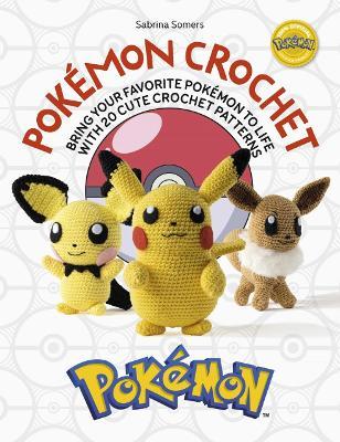 Pok&#65533;mon Crochet: Bring Your Favorite Pok&#65533;mon to Life with 20 Cute Crochet Patterns - Sabrina Somers