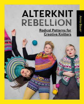 Alterknit Rebellion: Radical Patterns for Creative Knitters - Anna Bauer