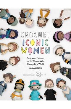 Coperta cărții 'Crochet Iconic Women: Amigurumi Patterns for 15 Women Who Changed the World - Carla Mitrani'