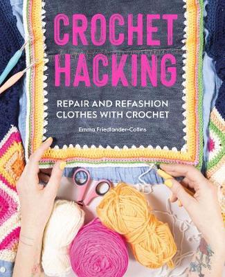 Crochet Hacking: Repair and Refashion Clothes with Crochet - Emma Friedlander-collins
