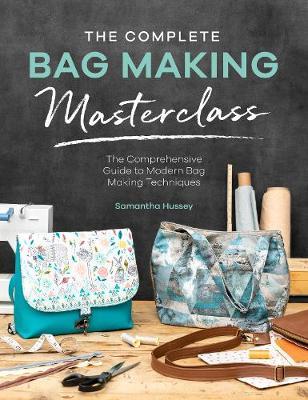 The Complete Bag Making Masterclass: A Comprehensive Guide to Modern Bag Making Techniques - Samantha Hussey