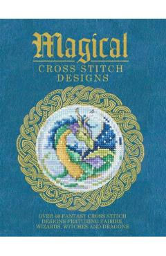 Magical Cross Stitch Designs: Over 60 Fantasy Cross Stitch Designs Featuring Fairies, Wizards, Witches and Dragons - Various Contributors