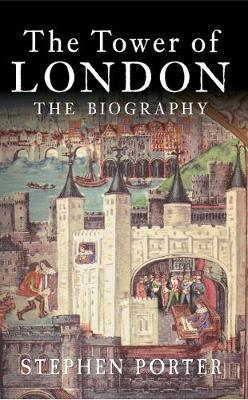 The Tower of London: The Biography - Stephen Porter
