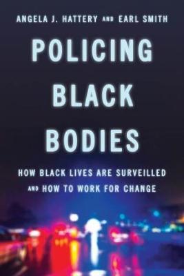 Policing Black Bodies: How Black Lives Are Surveilled and How to Work for Change - Angela J. Hattery