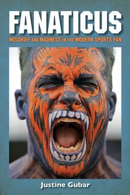 Fanaticus: Mischief and Madness in the Modern Sports Fan - Justine Gubar
