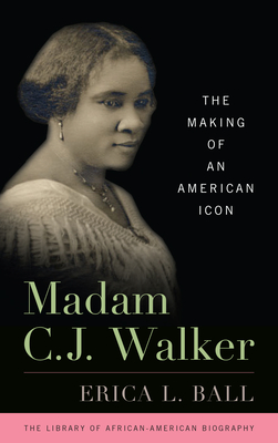 Madam C.J. Walker: The Making of an American Icon - Erica L. Ball