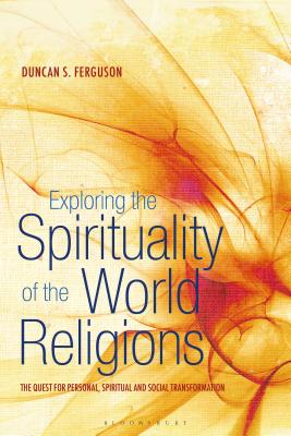 Exploring the Spirituality of the World Religions: The Quest for Personal, Spiritual and Social Transformation - Duncan S. Ferguson