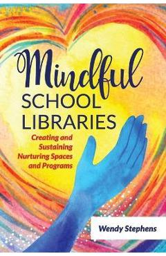 Mindful School Libraries: Creating and Sustaining Nurturing Spaces and Programs - Wendy Stephens 
