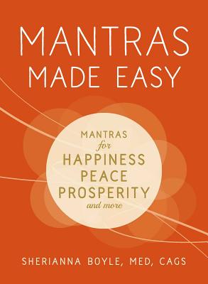 Mantras Made Easy: Mantras for Happiness, Peace, Prosperity, and More - Sherianna Boyle