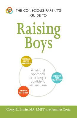 The Conscious Parent's Guide to Raising Boys: A Mindful Approach to Raising a Confident, Resilient Son * Promote Self-Esteem * Encourage Positive Comm - Cheryl L. Erwin