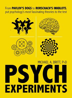 Psych Experiments: From Pavlov's Dogs to Rorschach's Inkblots, Put Psychology's Most Fascinating Studies to the Test - Michael A. Britt