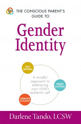 The Conscious Parent's Guide to Gender Identity: A Mindful Approach to Embracing Your Child's Authentic Self - Darlene Tando