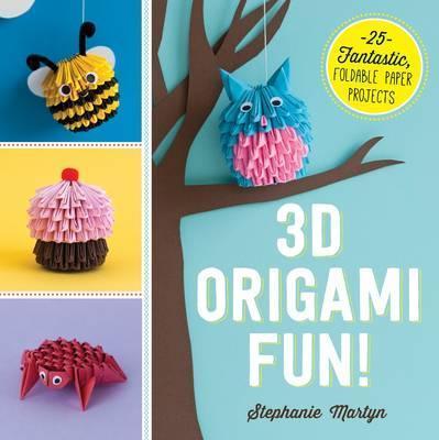 3D Origami Fun!: 25 Fantastic, Foldable Paper Projects - Stephanie Martyn
