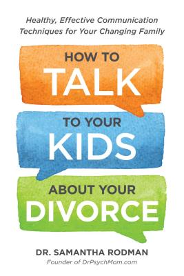 How to Talk to Your Kids about Your Divorce: Healthy, Effective Communication Techniques for Your Changing Family - Samantha Rodman