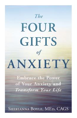 The Four Gifts of Anxiety: Embrace the Power of Your Anxiety and Transform Your Life - Sherianna Boyle