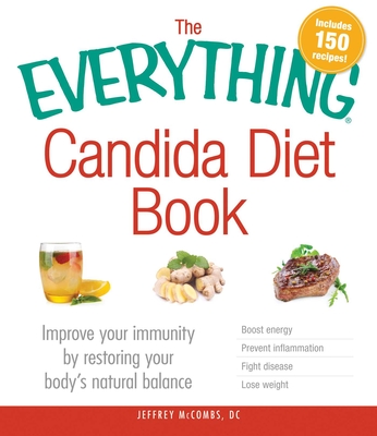 The Everything Candida Diet Book: Improve Your Immunity by Restoring Your Body's Natural Balance - Jeffrey Mccombs