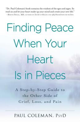 Finding Peace When Your Heart Is in Pieces: A Step-By-Step Guide to the Other Side of Grief, Loss, and Pain - Paul Coleman