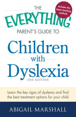 The Everything Parent's Guide to Children with Dyslexia: Learn the Key Signs of Dyslexia and Find the Best Treatment Options for Your Child - Abigail Marshall