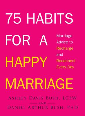 75 Habits for a Happy Marriage: Marriage Advice to Recharge and Reconnect Every Day - Ashley Davis Bush