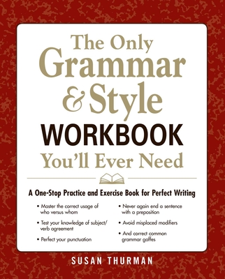 The Only Grammar & Style Workbook You'll Ever Need: A One-Stop Practice and Exercise Book for Perfect Writing - Susan Thurman