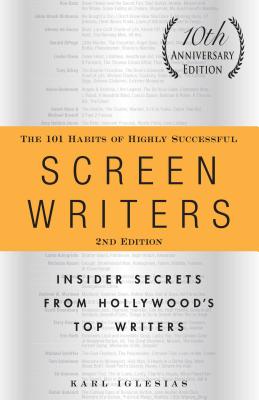 The 101 Habits of Highly Successful Screenwriters, 10th Anniversary Edition: Insider Secrets from Hollywood's Top Writers - Karl Iglesias