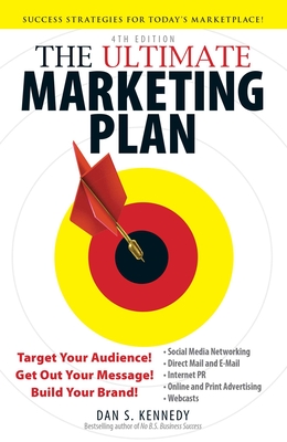 The Ultimate Marketing Plan: Target Your Audience! Get Out Your Message! Build Your Brand! - Dan S. Kennedy