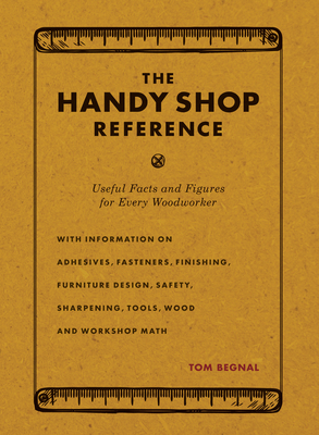 The Handy Shop Reference: Useful Facts and Figures for Every Woodworker - Tom Begnal