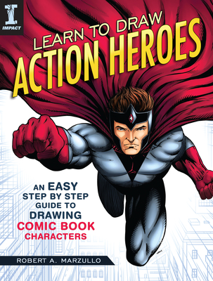 Learn to Draw Action Heroes: An Easy Step by Step Guide to Drawing Comic Book Characters - Robert A. Marzullo