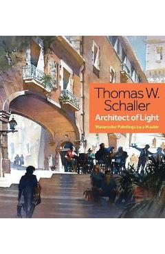 Poza produsului Thomas W. Schaller, Architect of Light: Watercolor Paintings by a Master - Thomas Schaller