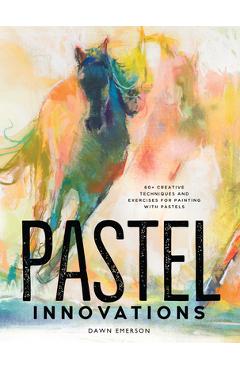 Coperta cărții 'Pastel Innovations: 60+ Creative Techniques and Exercises for Painting with Pastels - Dawn Emerson'