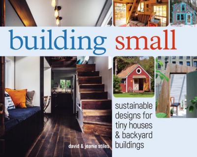 Building Small: Sustainable Designs for Tiny Houses & Backyard Buildings - David Stiles