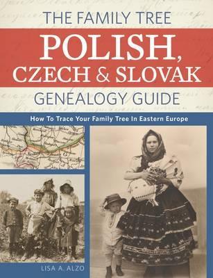 The Family Tree Polish, Czech and Slovak Genealogy Guide: How to Trace Your Family Tree in Eastern Europe - Lisa A. Alzo