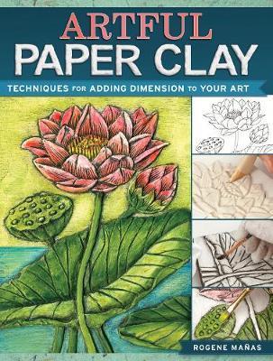 Artful Paper Clay: Techniques for Adding Dimension to Your Art - Rogene Manas