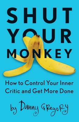 Shut Your Monkey: How to Control Your Inner Critic and Get More Done - Danny Gregory