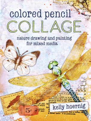 Colored Pencil Collage: Nature Drawing and Painting for Mixed Media - Kelly Hoernig