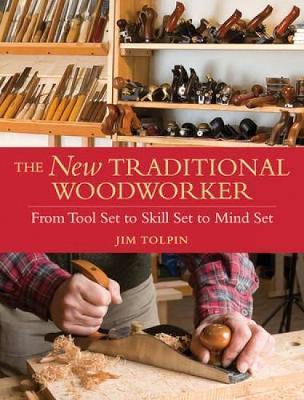 The New Traditional Woodworker: From Tool Set to Skill Set to Mind Set - Jim Tolpin
