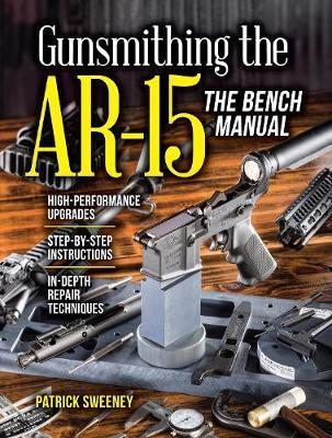 Gunsmithing the Ar-15, Vol. 3: The Bench Manual - Patrick Sweeney