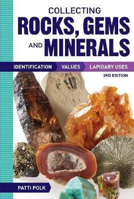 Collecting Rocks, Gems and Minerals: Identification, Values and Lapidary Uses - Patti Polk