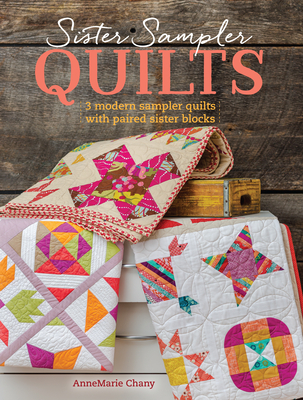 Sister Sampler Quilts: 3 Modern Sampler Quilts with Paired Sister Blocks - Annemarie Chany