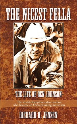 The Nicest Fella - The Life of Ben Johnson: The World Champion Rodeo Cowboy Who Became an Oscar-Winning Movie Star - D. Jensen Richard D. Jensen