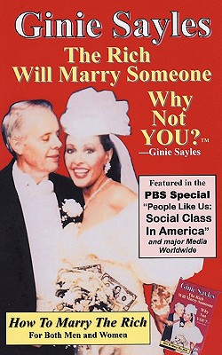 How To Marry The Rich: The Rich Will Marry Someone, Why Not You?TM - Ginie Sayles - Ginie Sayles